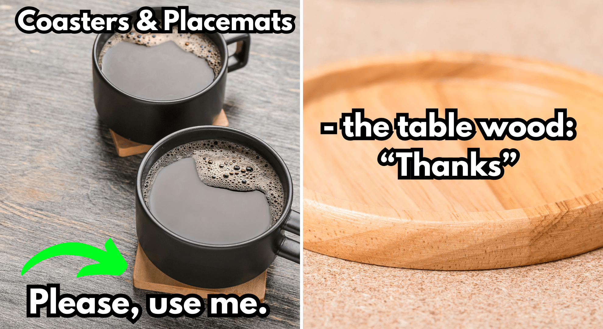 Coasters & Placemats to table wood to avoid staining water damage
